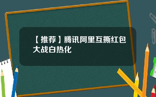 【推荐】腾讯阿里互撕红包大战白热化