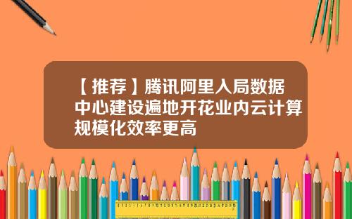 【推荐】腾讯阿里入局数据中心建设遍地开花业内云计算规模化效率更高