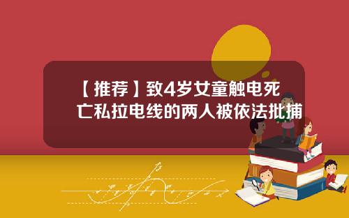 【推荐】致4岁女童触电死亡私拉电线的两人被依法批捕