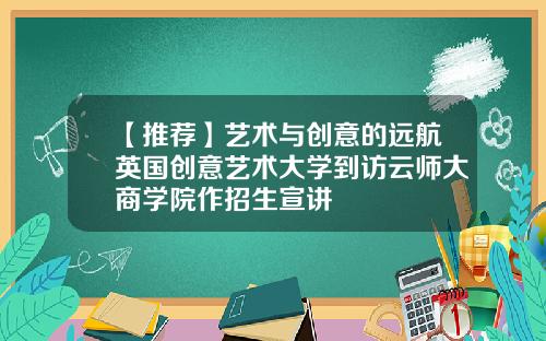【推荐】艺术与创意的远航英国创意艺术大学到访云师大商学院作招生宣讲
