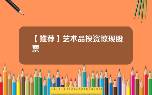 【推荐】艺术品投资惊现股票