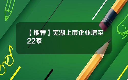 【推荐】芜湖上市企业增至22家