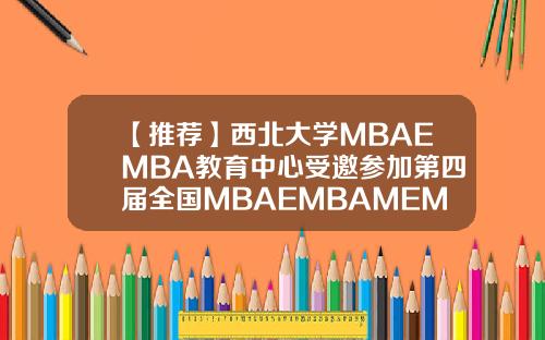 【推荐】西北大学MBAEMBA教育中心受邀参加第四届全国MBAEMBAMEM项目联展