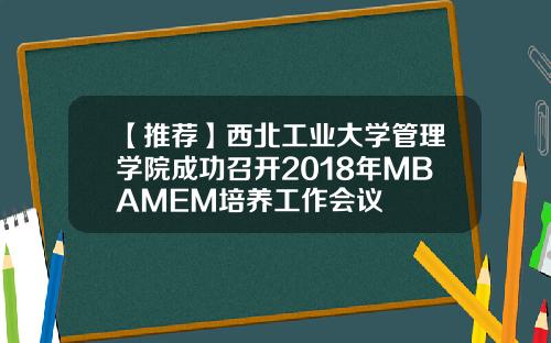 【推荐】西北工业大学管理学院成功召开2018年MBAMEM培养工作会议