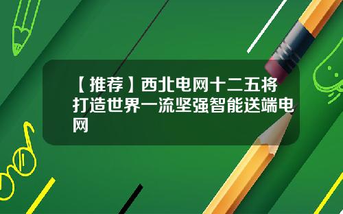 【推荐】西北电网十二五将打造世界一流坚强智能送端电网