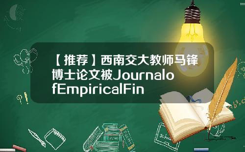 【推荐】西南交大教师马锋博士论文被JournalofEmpiricalFinance刊出