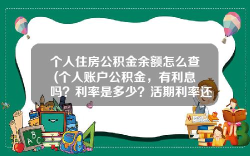 个人住房公积金余额怎么查 (个人账户公积金，有利息吗？利率是多少？活期利率还是定期利率？)