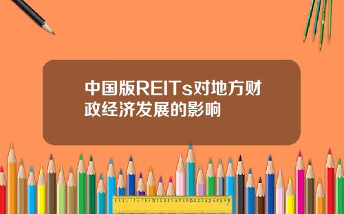 中国版REITs对地方财政经济发展的影响