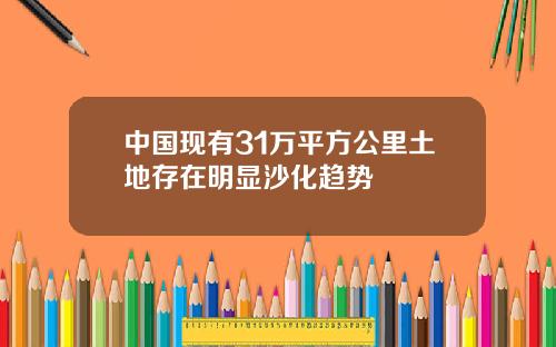 中国现有31万平方公里土地存在明显沙化趋势