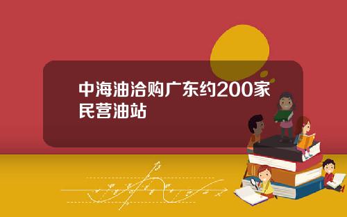 中海油洽购广东约200家民营油站