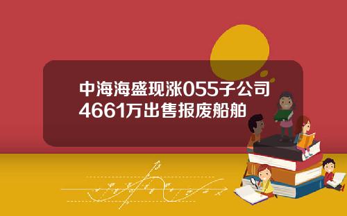 中海海盛现涨055子公司4661万出售报废船舶