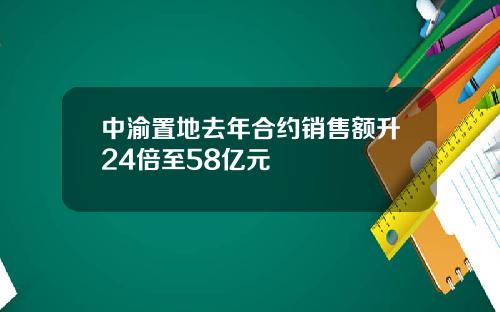 中渝置地去年合约销售额升24倍至58亿元