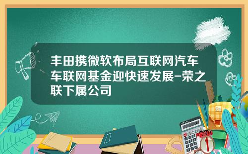 丰田携微软布局互联网汽车车联网基金迎快速发展-荣之联下属公司