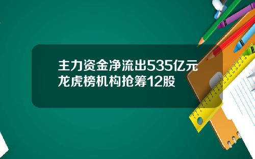 主力资金净流出535亿元龙虎榜机构抢筹12股