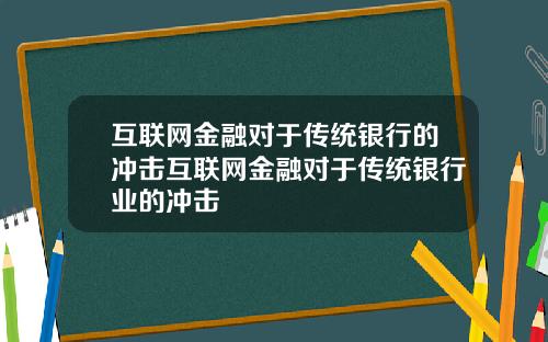 互联网金融对于传统银行的冲击互联网金融对于传统银行业的冲击