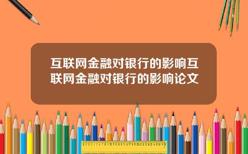互联网金融对银行的影响互联网金融对银行的影响论文