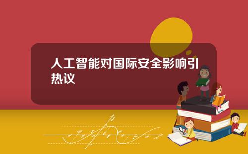人工智能对国际安全影响引热议