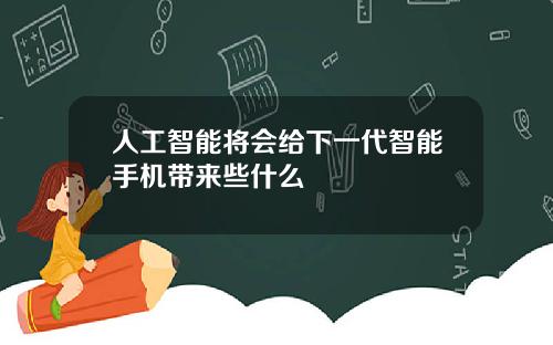 人工智能将会给下一代智能手机带来些什么