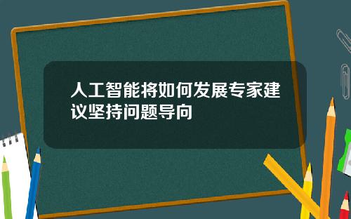 人工智能将如何发展专家建议坚持问题导向
