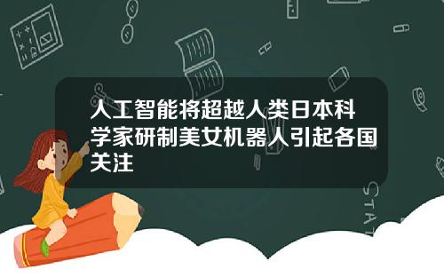人工智能将超越人类日本科学家研制美女机器人引起各国关注