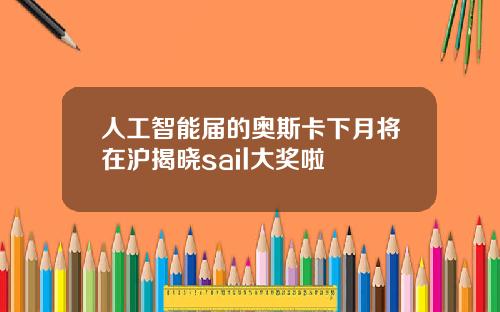 人工智能届的奥斯卡下月将在沪揭晓sail大奖啦