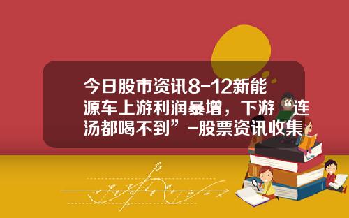今日股市资讯8-12新能源车上游利润暴增,下游“连汤都喝不到”-股票资讯收集视频