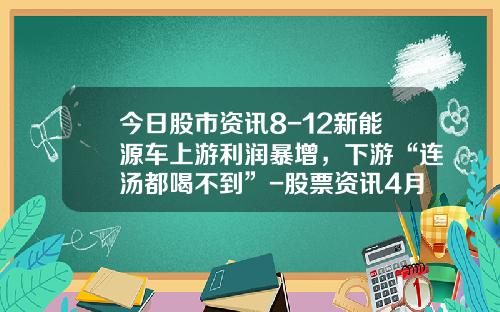 今日股市资讯8-12新能源车上游利润暴增，下游“连汤都喝不到”-股票资讯4月12日电话