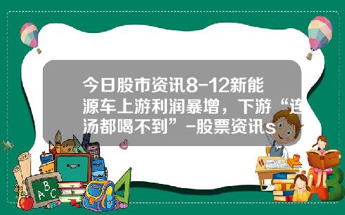 今日股市资讯8-12新能源车上游利润暴增，下游“连汤都喝不到”-股票资讯s