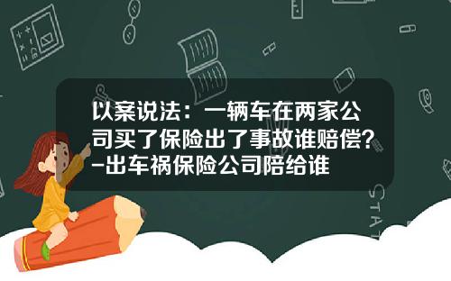 以案说法：一辆车在两家公司买了保险出了事故谁赔偿？-出车祸保险公司陪给谁