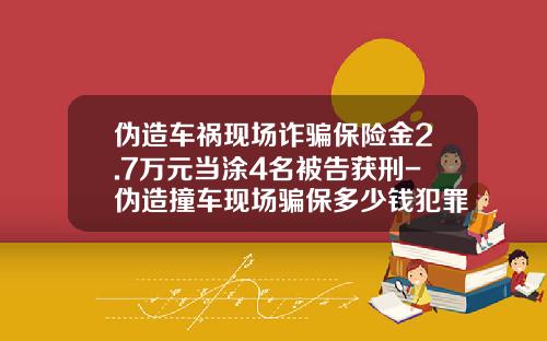 伪造车祸现场诈骗保险金2.7万元当涂4名被告获刑-伪造撞车现场骗保多少钱犯罪【新闻】