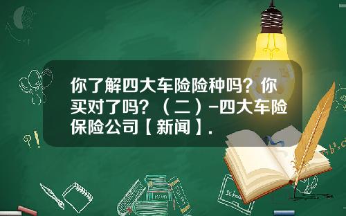 你了解四大车险险种吗？你买对了吗？（二）-四大车险保险公司【新闻】.