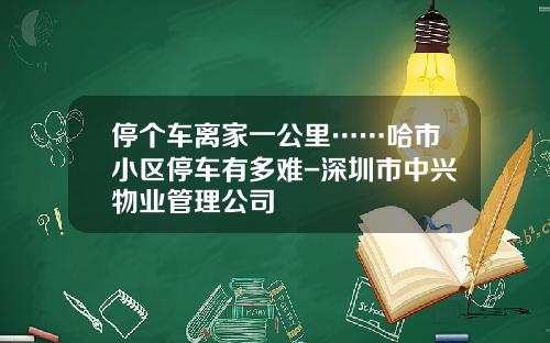 停个车离家一公里……哈市小区停车有多难-深圳市中兴物业管理公司