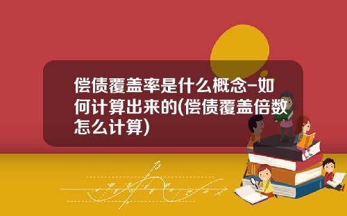 偿债覆盖率是什么概念-如何计算出来的(偿债覆盖倍数怎么计算)