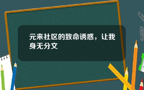 元来社区的致命诱惑，让我身无分文