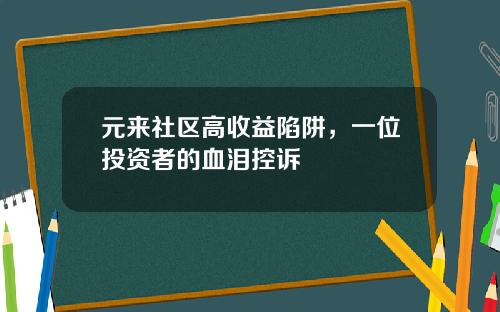 元来社区高收益陷阱，一位投资者的血泪控诉