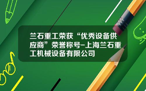 兰石重工荣获“优秀设备供应商”荣誉称号-上海兰石重工机械设备有限公司