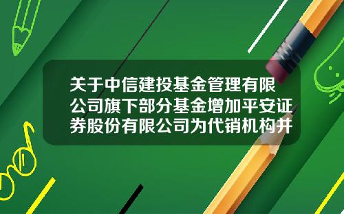 关于中信建投基金管理有限公司旗下部分基金增加平安证券股份有限公司为代销机构并开通定期定额投资业务及开展费率优惠的公告-中汇信投基金
