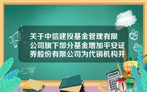 关于中信建投基金管理有限公司旗下部分基金增加平安证券股份有限公司为代销机构并开通定期定额投资业务及开展费率优惠的公告-定期定额基金