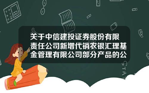 关于中信建投证券股份有限责任公司新增代销农银汇理基金管理有限公司部分产品的公告-农银沪深300指数基金