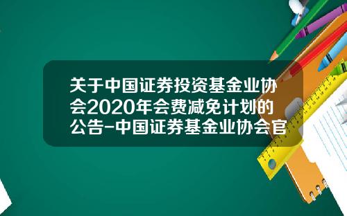 关于中国证券投资基金业协会2020年会费减免计划的公告-中国证券基金业协会官网