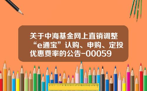 关于中海基金网上直销调整“e通宝”认购、申购、定投优惠费率的公告-000597基金