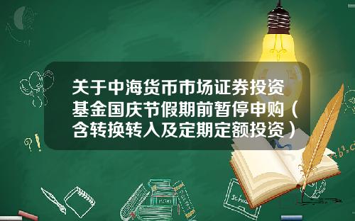 关于中海货币市场证券投资基金国庆节假期前暂停申购(含转换转入及定期定额投资)业务公告-华龙证券的客服电话是多少