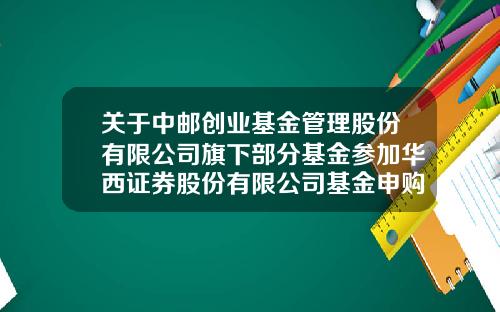 关于中邮创业基金管理股份有限公司旗下部分基金参加华西证券股份有限公司基金申购及定投费率优惠活动的公告-中邮基金定投