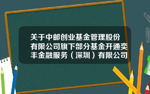 关于中邮创业基金管理股份有限公司旗下部分基金开通奕丰金融服务(深圳)有限公司基金定投业务的公告-奕丰基金