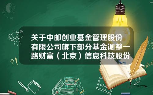关于中邮创业基金管理股份有限公司旗下部分基金调整一路财富(北京)信息科技股份有限公司申购起点金额、开通基金定投业务并参加基金申购及定投费率优惠活动的公告-003513基金