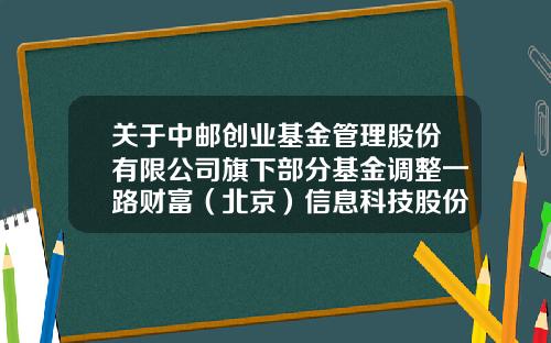 关于中邮创业基金管理股份有限公司旗下部分基金调整一路财富(北京)信息科技股份有限公司申购起点金额、开通基金定投业务并参加基金申购及定投费率优惠活动的公告-590001基金