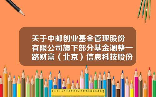 关于中邮创业基金管理股份有限公司旗下部分基金调整一路财富(北京)信息科技股份有限公司申购起点金额、开通基金定投业务并参加基金申购及定投费率优惠活动的公告-590006基金