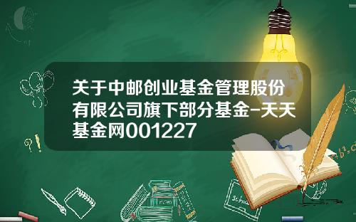 关于中邮创业基金管理股份有限公司旗下部分基金-天天基金网001227