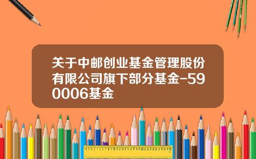 关于中邮创业基金管理股份有限公司旗下部分基金-590006基金