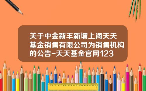关于中金新丰新增上海天天基金销售有限公司为销售机构的公告-天天基金官网1234567